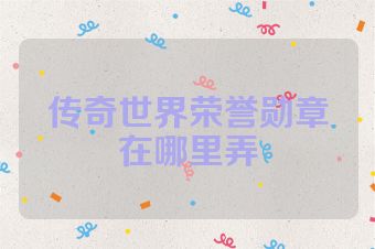 传奇世界荣誉勋章在哪里弄