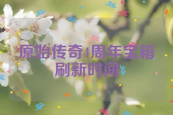 原始传奇4周年宝箱刷新时间
