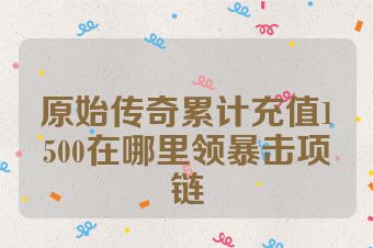 原始传奇累计充值1500在哪里领暴击项链