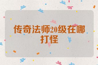 传奇法师20级在哪打怪