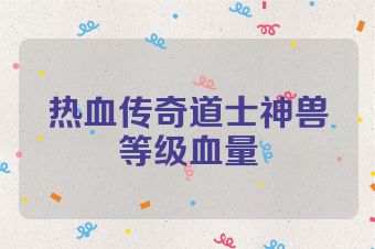 热血传奇道士神兽等级血量