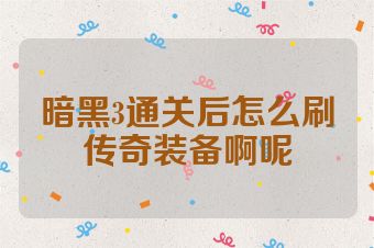 暗黑3通关后怎么刷传奇装备啊呢