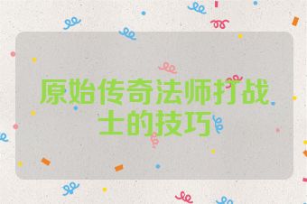 原始传奇法师打战士的技巧