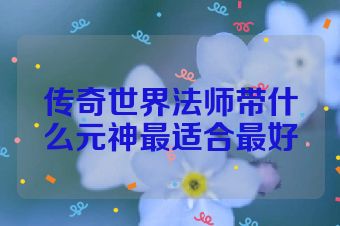 传奇世界法师带什么元神最适合最好