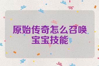 原始传奇怎么召唤宝宝技能