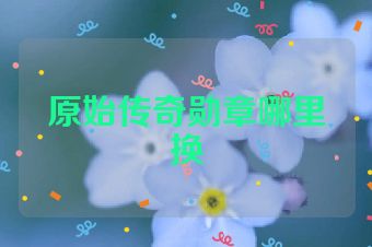 原始传奇勋章哪里换
