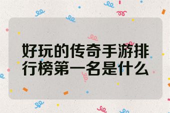好玩的传奇手游排行榜第一名是什么
