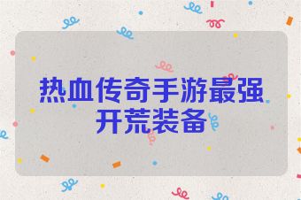 热血传奇手游最强开荒装备