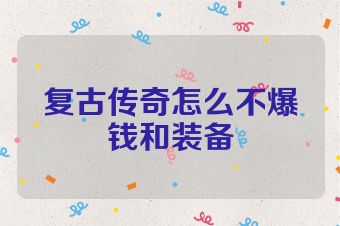 复古传奇怎么不爆钱和装备