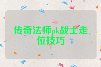 传奇法师pk战士走位技巧