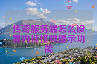 传奇服务端怎么设置内挂怪物提示功能
