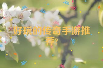 好玩的传奇手游推荐?