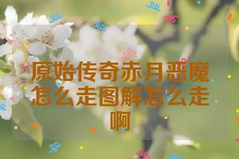 原始传奇赤月恶魔怎么走图解怎么走啊