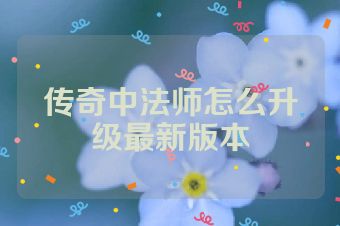 传奇中法师怎么升级最新版本