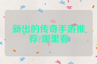 新出的传奇手游推荐?哪里看