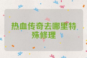 热血传奇去哪里特殊修理