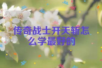 传奇战士开天斩怎么学最好的