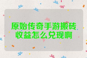 原始传奇手游搬砖收益怎么兑现啊