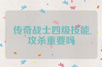 传奇战士四级技能攻杀重要吗