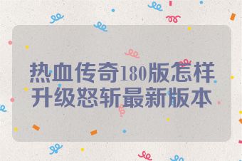热血传奇180版怎样升级怒斩最新版本