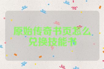 原始传奇书页怎么兑换技能书