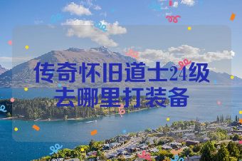 传奇怀旧道士24级去哪里打装备