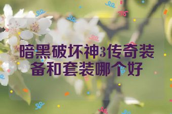暗黑破坏神3传奇装备和套装哪个好