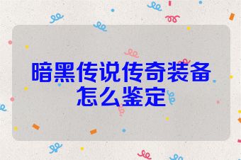 暗黑传说传奇装备怎么鉴定
