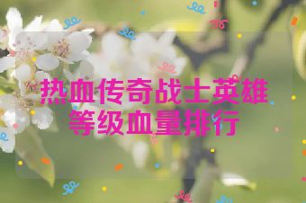 热血传奇战士英雄等级血量排行