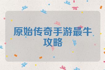 原始传奇手游最牛攻略