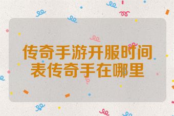 传奇手游开服时间表传奇手在哪里