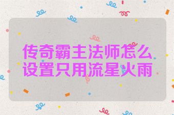 传奇霸主法师怎么设置只用流星火雨