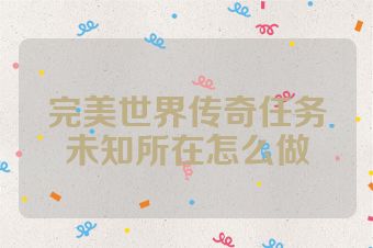 完美世界传奇任务未知所在怎么做