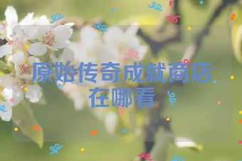 原始传奇成就商店在哪看