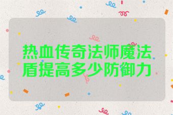 热血传奇法师魔法盾提高多少防御力