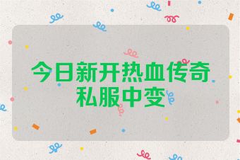 今日新开热血传奇私服中变