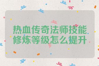 热血传奇法师技能修炼等级怎么提升