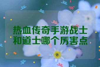 热血传奇手游战士和道士哪个厉害点
