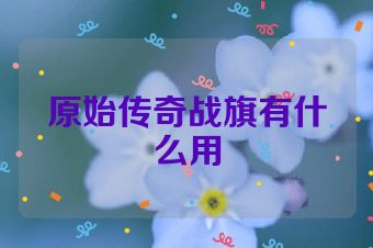 原始传奇战旗有什么用