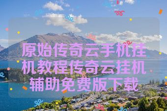 原始传奇云手机挂机教程传奇云挂机辅助免费版下载