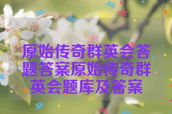 原始传奇群英会答题答案原始传奇群英会题库及答案