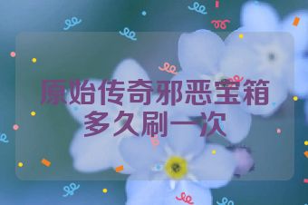原始传奇邪恶宝箱多久刷一次