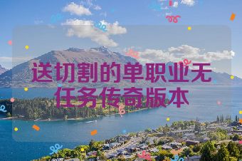 送切割的单职业无任务传奇版本