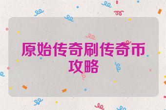 原始传奇刷传奇币攻略