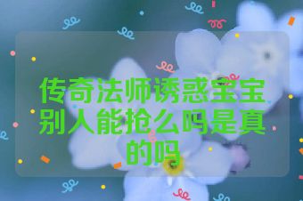 传奇法师诱惑宝宝别人能抢么吗是真的吗