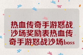热血传奇手游怒战沙场奖励表热血传奇手游怒战沙场boss