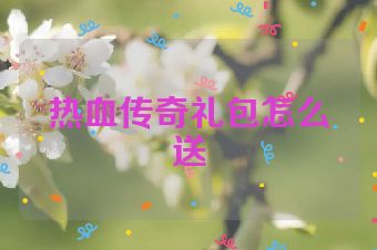 热血传奇礼包怎么送