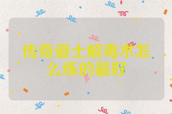 传奇道士解毒术怎么练的最好