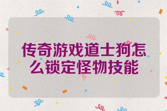 传奇游戏道士狗怎么锁定怪物技能