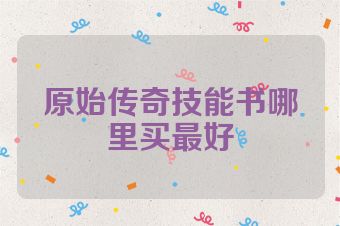 原始传奇技能书哪里买最好